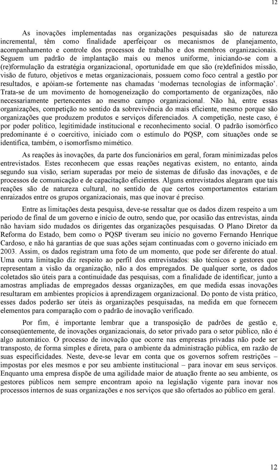 Seguem um padrão de implantação mais ou menos uniforme, iniciando-se com a (re)formulação da estratégia organizacional, oportunidade em que são (re)definidos missão, visão de futuro, objetivos e