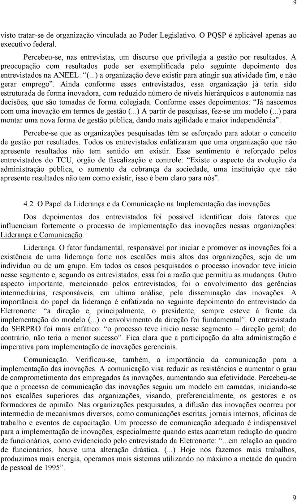 Ainda conforme esses entrevistados, essa organização já teria sido estruturada de forma inovadora, com reduzido número de níveis hierárquicos e autonomia nas decisões, que são tomadas de forma