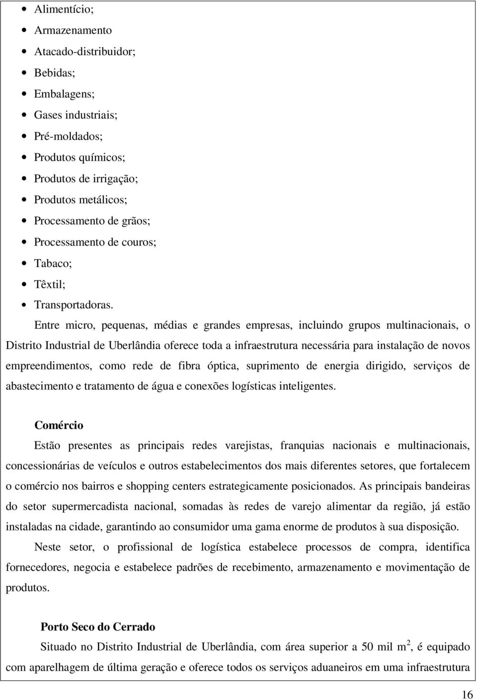 Entre micro, pequenas, médias e grandes empresas, incluindo grupos multinacionais, o Distrito Industrial de Uberlândia oferece toda a infraestrutura necessária para instalação de novos