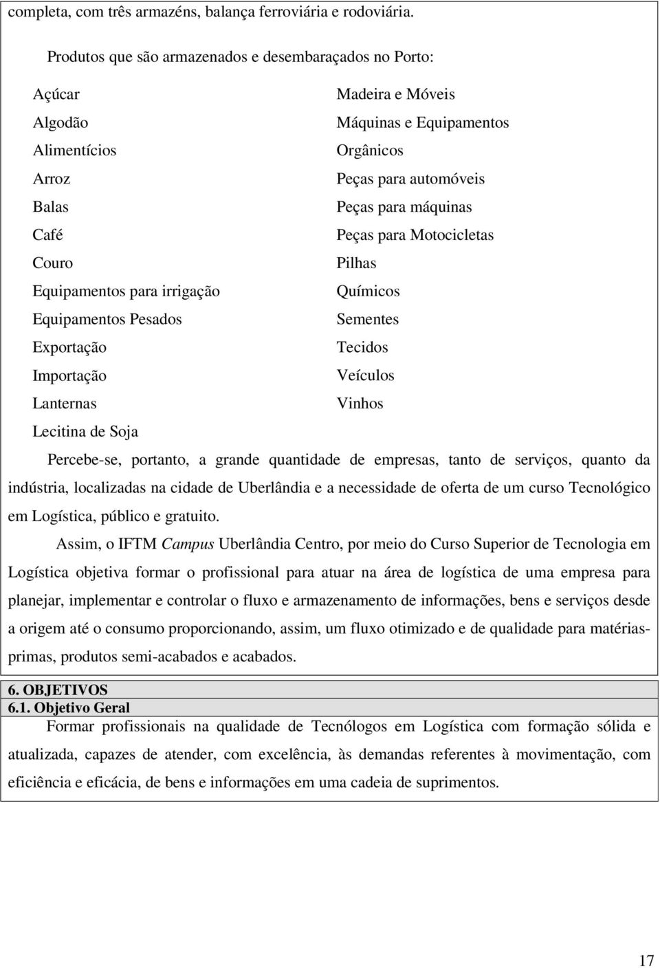 Soja Madeira e Móveis Máquinas e Equipamentos Orgânicos Peças para automóveis Peças para máquinas Peças para Motocicletas Pilhas Químicos Sementes Tecidos Veículos Vinhos Percebe-se, portanto, a