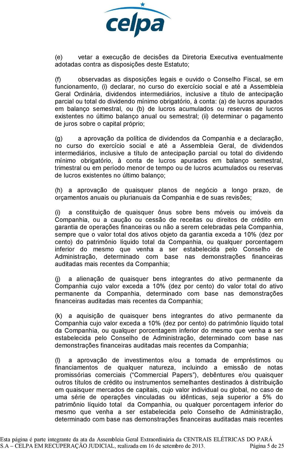 obrigatório, à conta: (a) de lucros apurados em balanço semestral, ou (b) de lucros acumulados ou reservas de lucros existentes no último balanço anual ou semestral; (ii) determinar o pagamento de