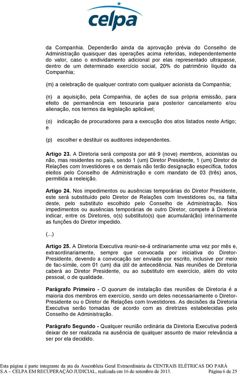 dentro de um determinado exercício social, 20% do patrimônio líquido da Companhia; (m) a celebração de qualquer contrato com qualquer acionista da Companhia; (n) a aquisição, pela Companhia, de ações