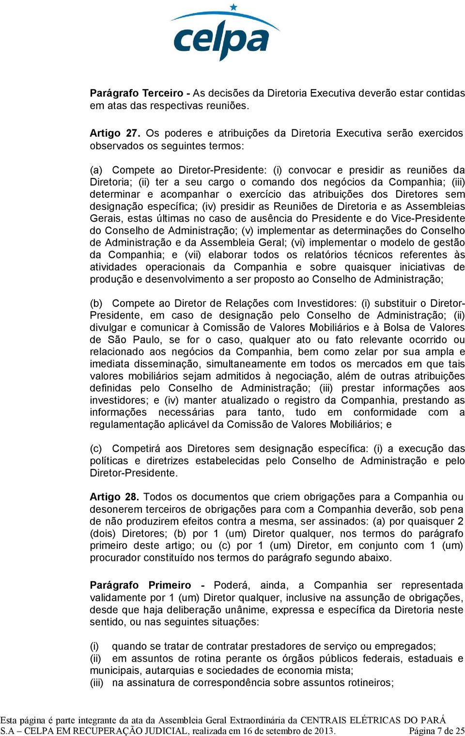 cargo o comando dos negócios da Companhia; (iii) determinar e acompanhar o exercício das atribuições dos Diretores sem designação específica; (iv) presidir as Reuniões de Diretoria e as Assembleias