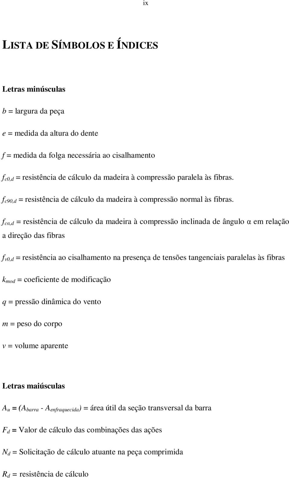 f c,d = resistência de cálculo da madeira à compressão inclinada de ângulo em relação a direção das fibras f v0,d = resistência ao cisalhamento na presença de tensões tangenciais paralelas às fibras