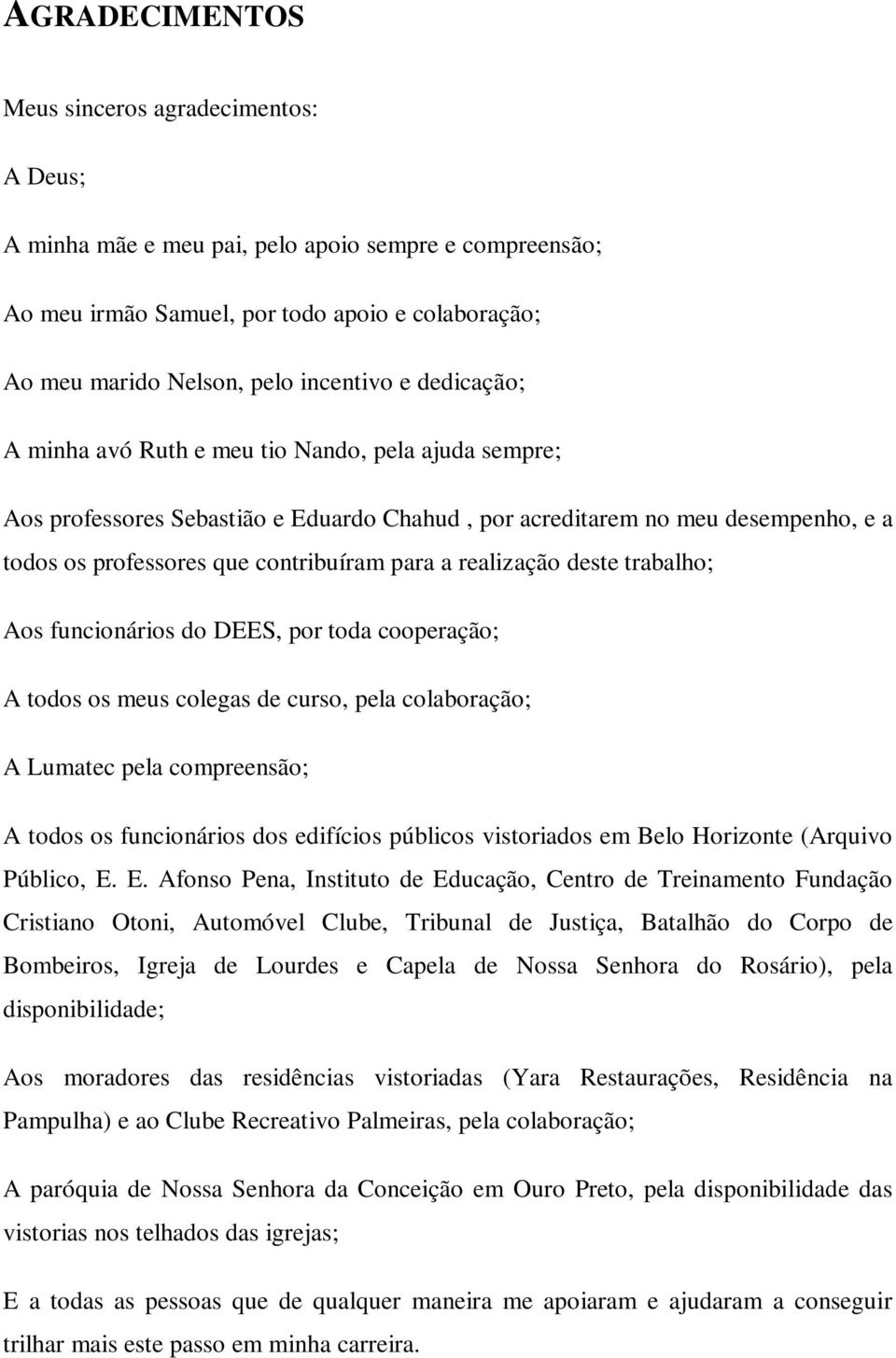 realização deste trabalho; Aos funcionários do DEES, por toda cooperação; A todos os meus colegas de curso, pela colaboração; A Lumatec pela compreensão; A todos os funcionários dos edifícios