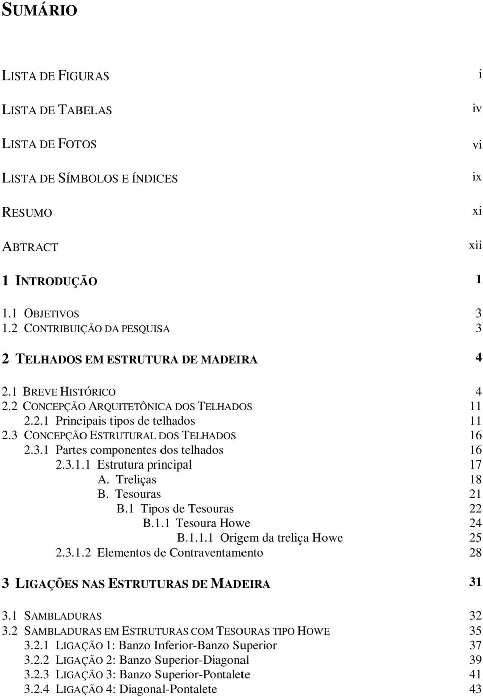 3 CONCEPÇÃO ESTRUTURAL DOS TELHADOS 16 2.3.1 Partes componentes dos telhados 16 2.3.1.1 Estrutura principal 17 A. Treliças 18 B. Tesouras 21 B.1 Tipos de Tesouras 22 B.1.1 Tesoura Howe 24 B.1.1.1 Origem da treliça Howe 25 2.