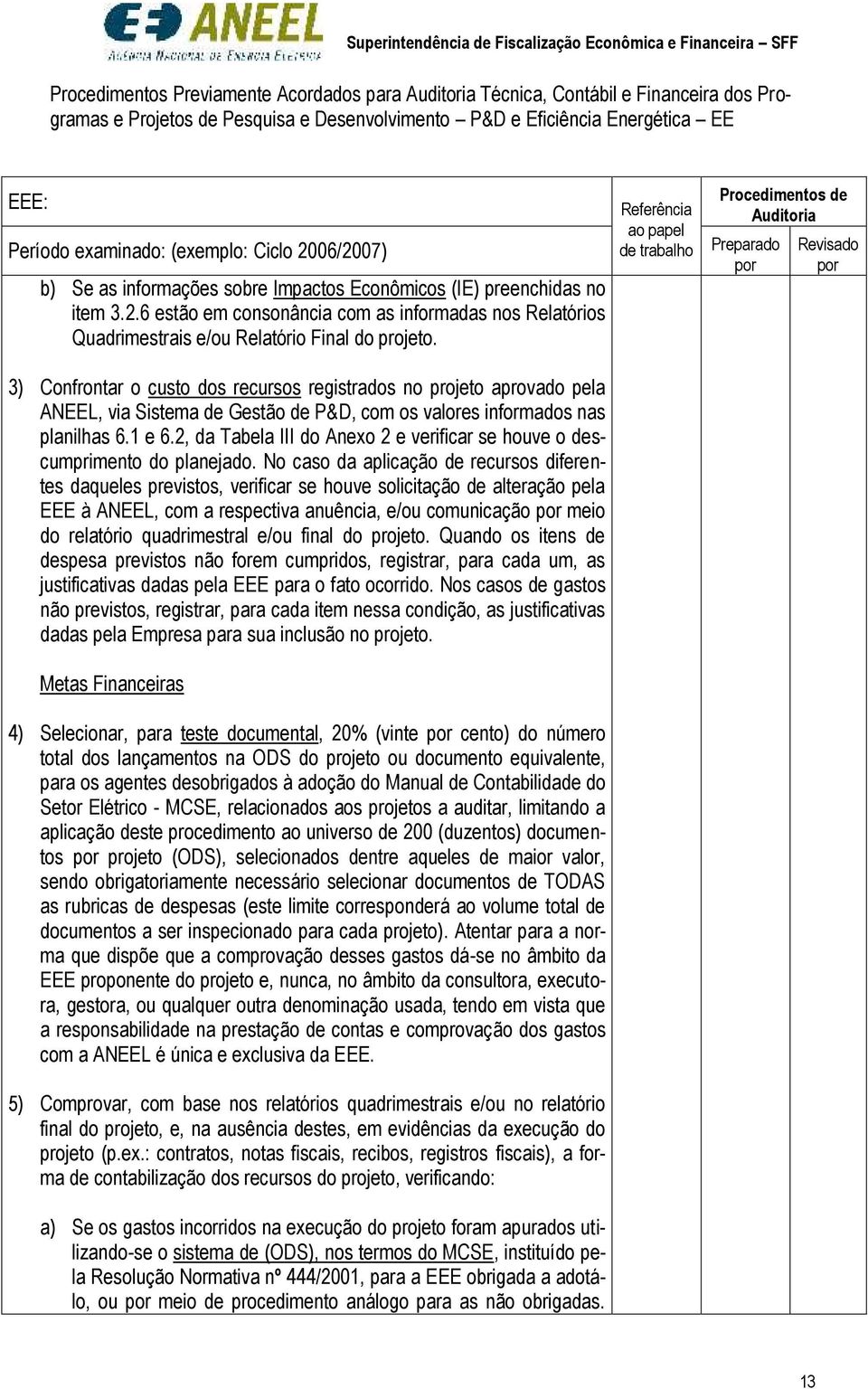 Sistema de Gestão de P&D, com os valores informados nas planilhas 61 e 62, da Tabela III do Anexo 2 e verificar se houve o descumprimento do planejado No caso da aplicação de recursos diferentes