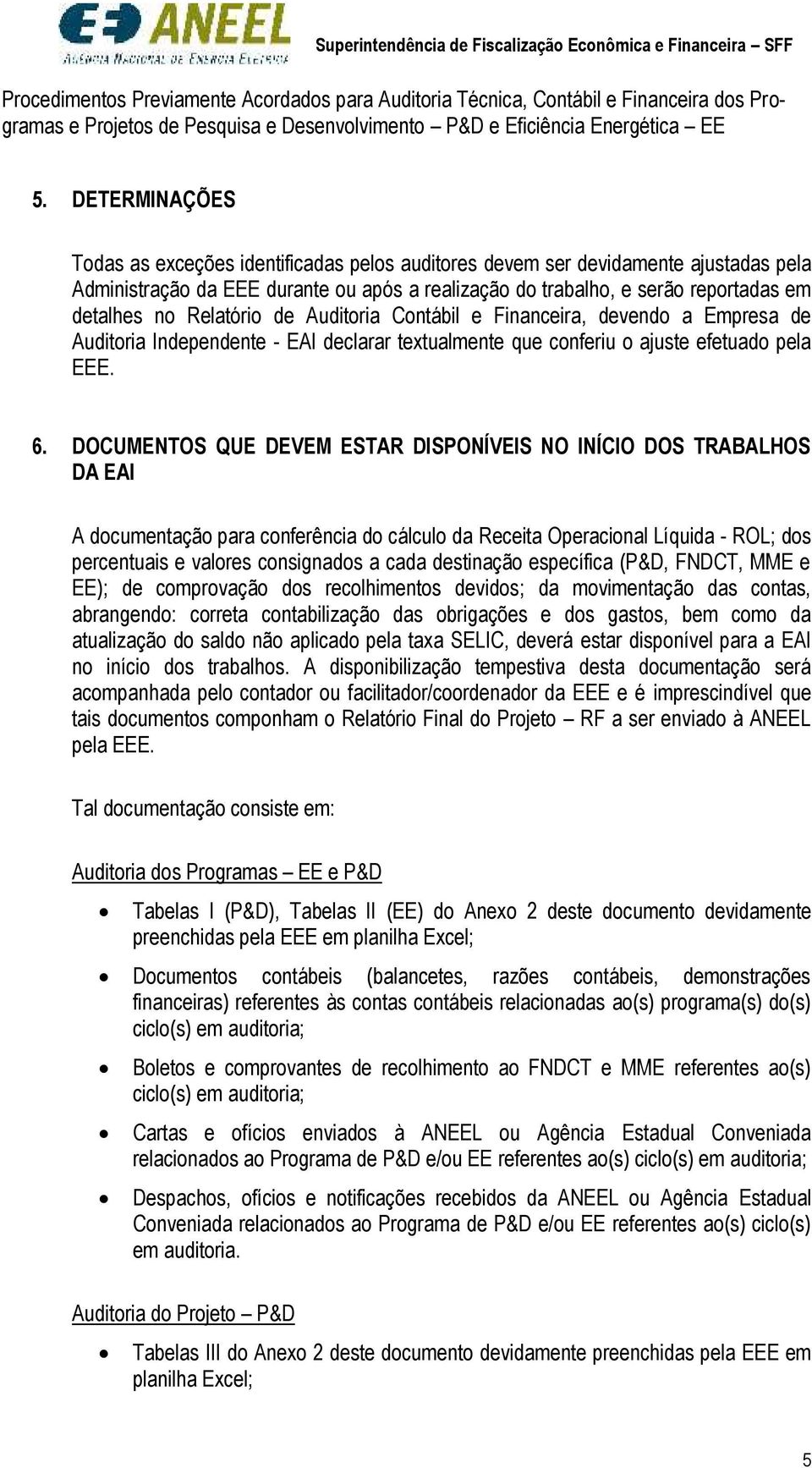 NO INÍCIO DOS TRABALHOS DA EAI A documentação para conferência do cálculo da Receita Operacional Líquida - ROL; dos percentuais e valores consignados a cada destinação específica (P&D, FNDCT, MME e