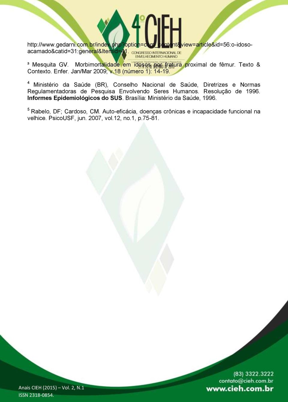 4 Ministério da Saúde (BR), Conselho Nacional de Saúde, Diretrizes e Normas Regulamentadoras de Pesquisa Envolvendo Seres Humanos. Resolução de 1996.