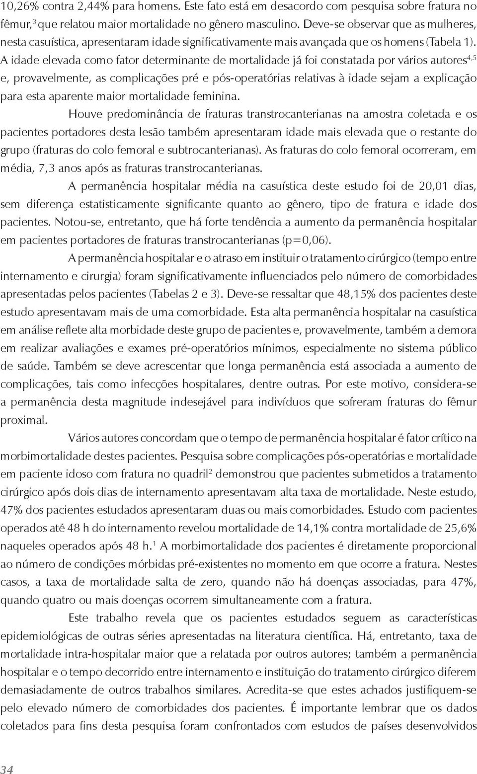 A idade elevada como fator determinante de mortalidade já foi constatada por vários autores 4,5 e, provavelmente, as complicações pré e pós-operatórias relativas à idade sejam a explicação para esta