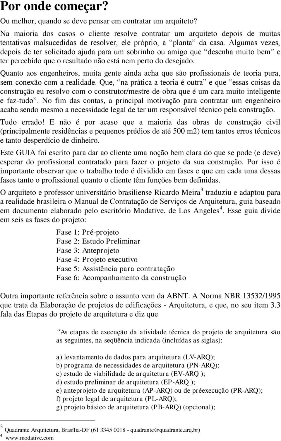 Algumas vezes, depois de ter solicitado ajuda para um sobrinho ou amigo que desenha muito bem e ter percebido que o resultado não está nem perto do desejado.