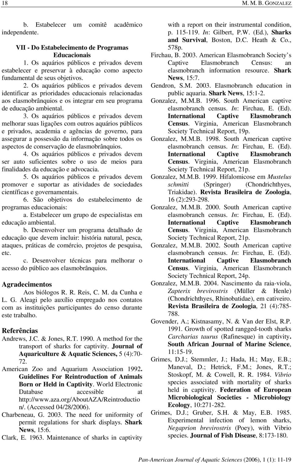 Os aquários públicos e privados devem identificar as prioridades educacionais relacionadas aos elasmobrânquios e os integrar em seu programa de educação ambiental. 3.