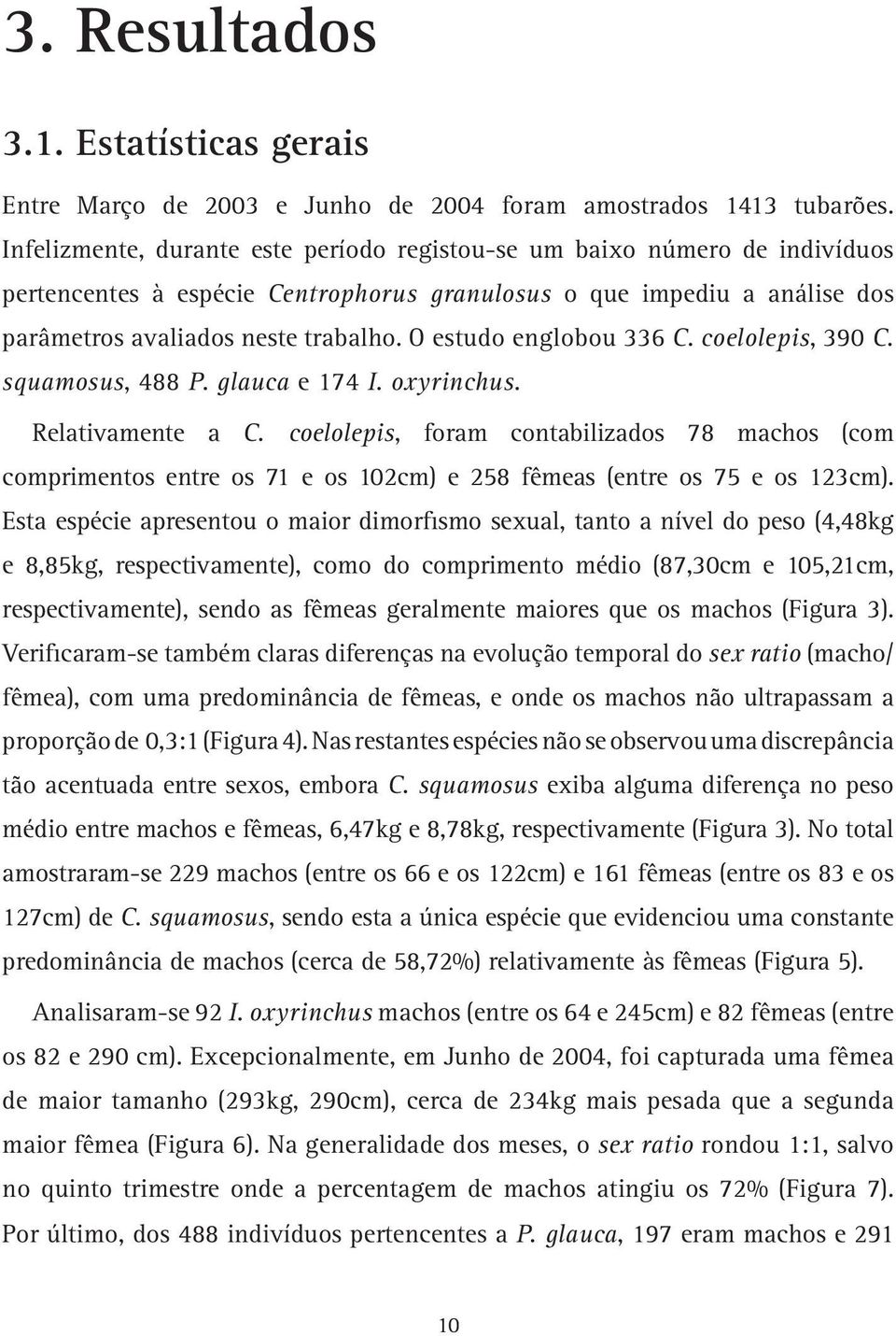 O estudo englobou 336 C. coelolepis, 390 C. squamosus, 488 P. glauca e 174 I. oxyrinchus. Relativamente a C.