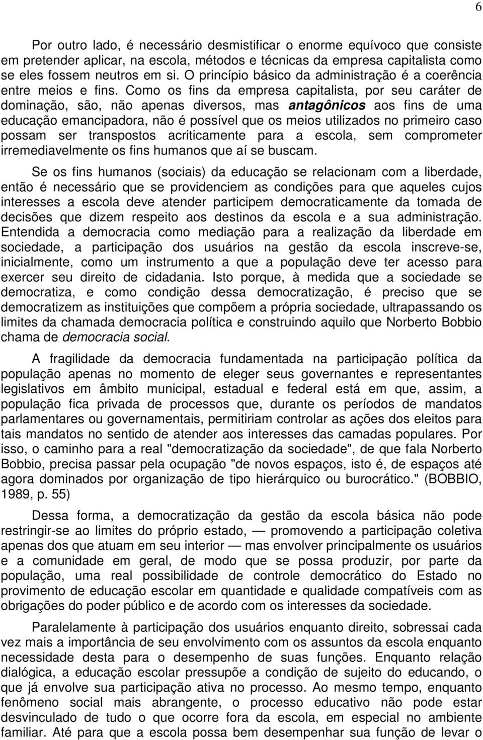 Como os fins da empresa capitalista, por seu caráter de dominação, são, não apenas diversos, mas antagônicos aos fins de uma educação emancipadora, não é possível que os meios utilizados no primeiro