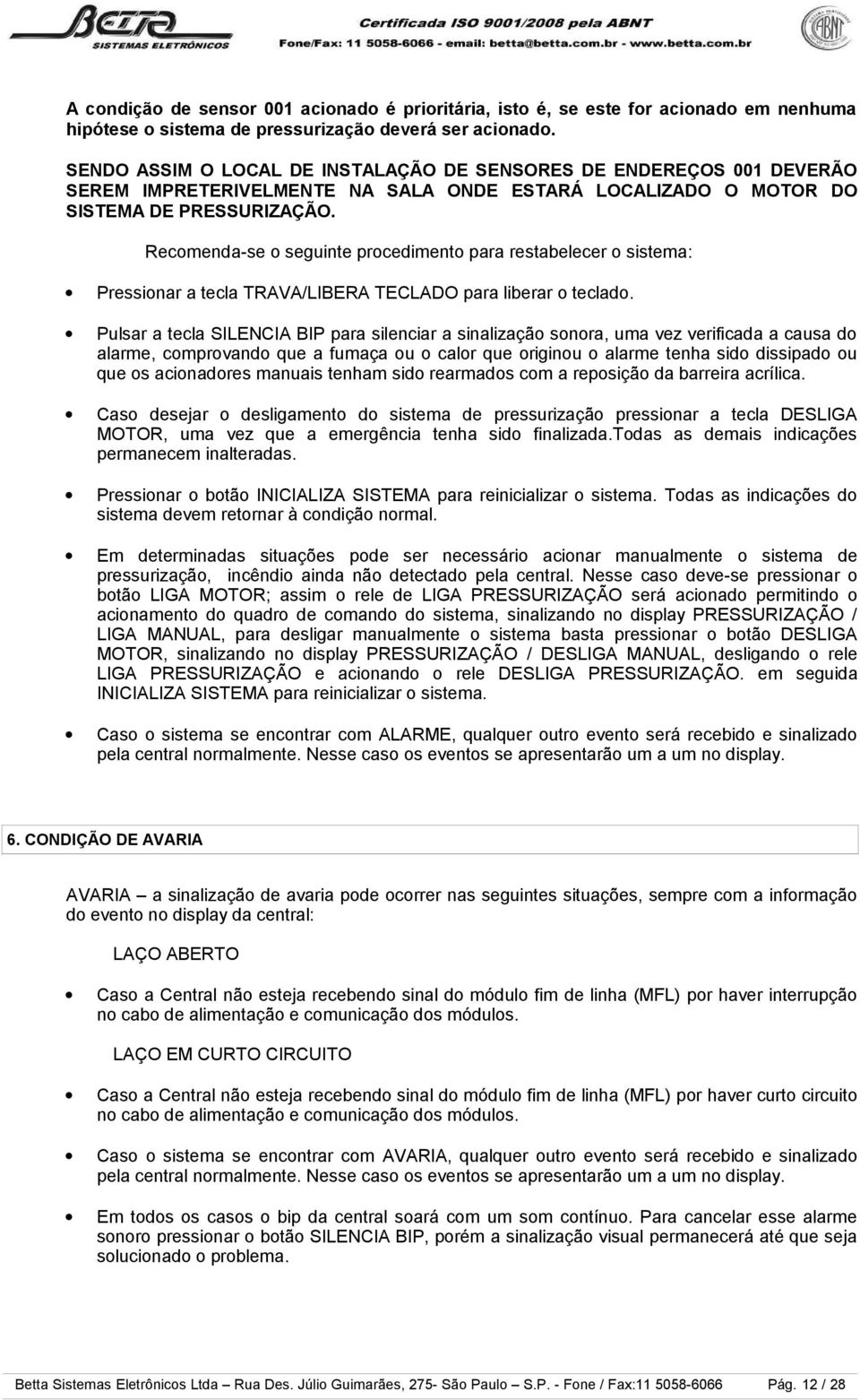 Recomenda-se o seguinte procedimento para restabelecer o sistema: Pressionar a tecla TRAVA/LIBERA TECLADO para liberar o teclado.