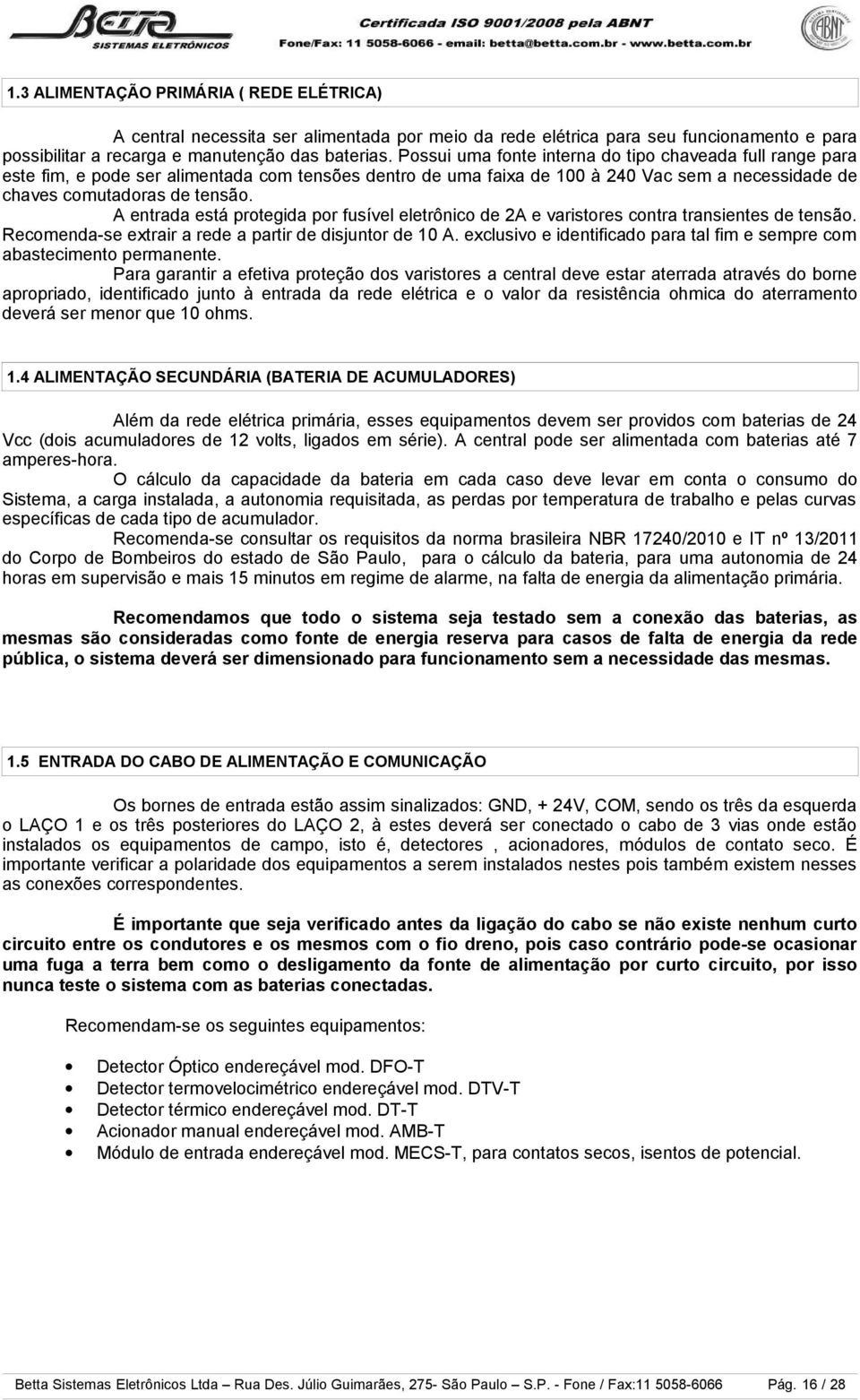 A entrada está protegida por fusível eletrônico de 2A e varistores contra transientes de tensão. Recomenda-se extrair a rede a partir de disjuntor de 10 A.