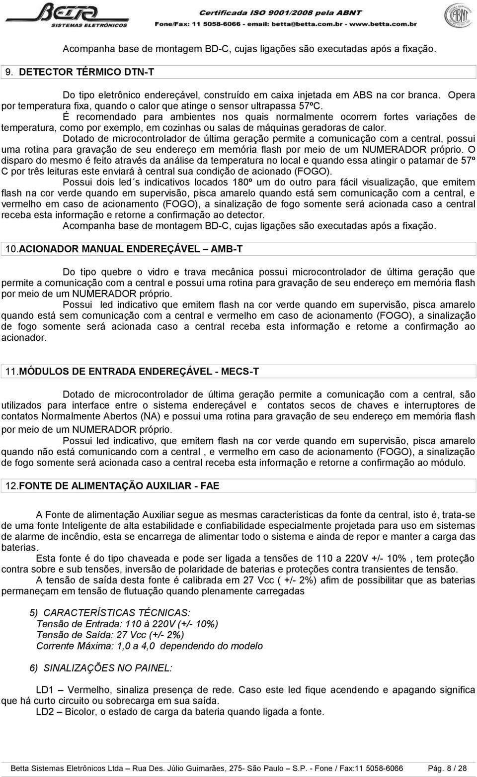 É recomendado para ambientes nos quais normalmente ocorrem fortes variações de temperatura, como por exemplo, em cozinhas ou salas de máquinas geradoras de calor.