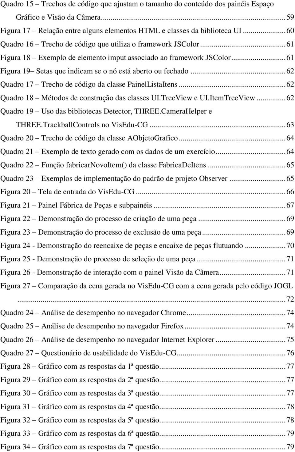 .. 61 Figura 19 Setas que indicam se o nó está aberto ou fechado... 62 Quadro 17 Trecho de código da classe PainelListaItens... 62 Quadro 18 Métodos de construção das classes UI.TreeView e UI.