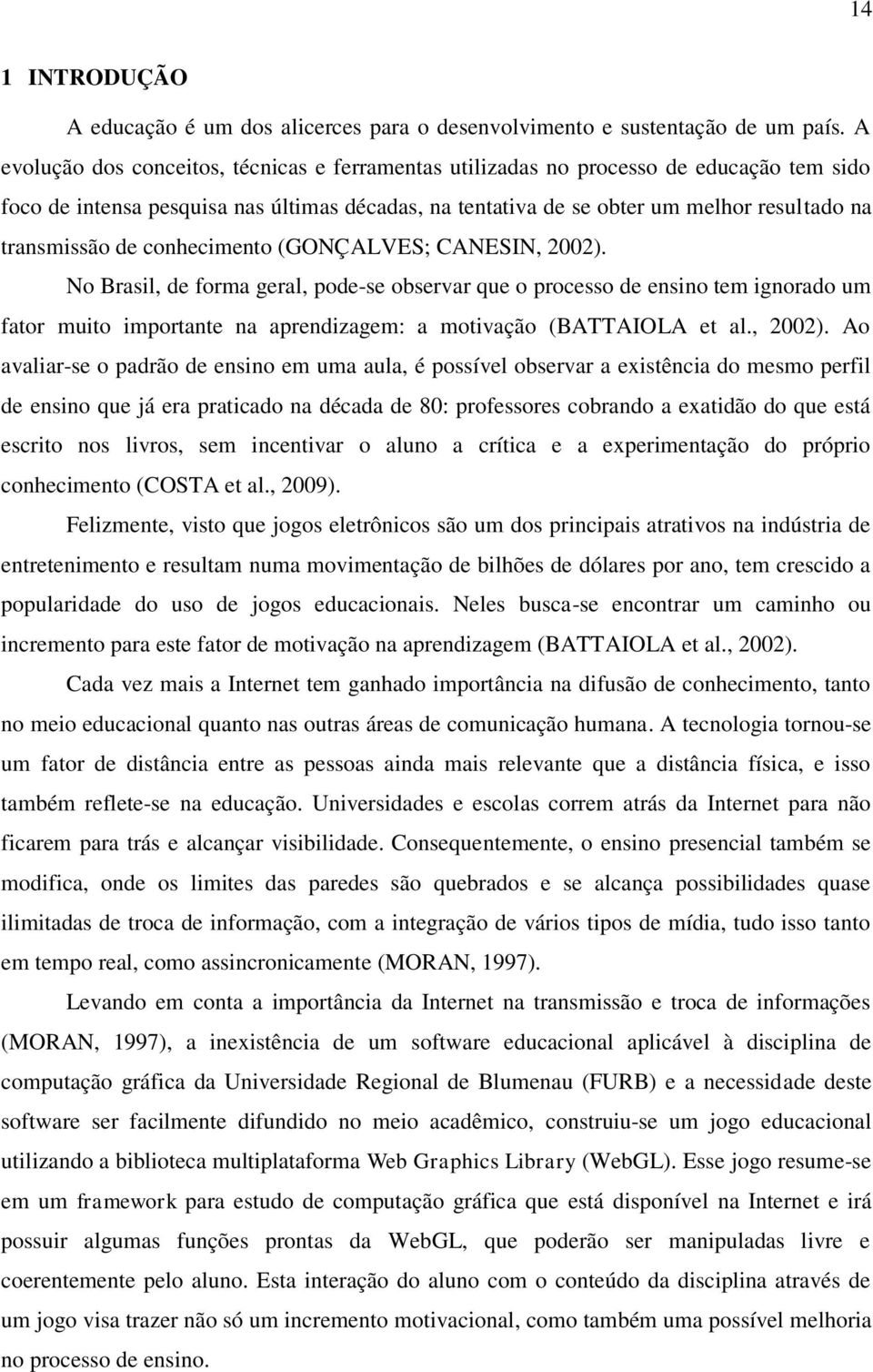 de conhecimento (GONÇALVES; CANESIN, 2002). No Brasil, de forma geral, pode-se observar que o processo de ensino tem ignorado um fator muito importante na aprendizagem: a motivação (BATTAIOLA et al.