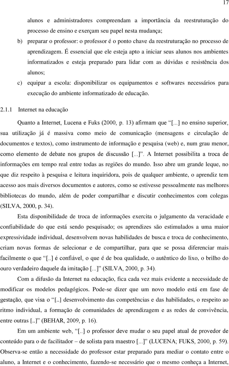 É essencial que ele esteja apto a iniciar seus alunos nos ambientes informatizados e esteja preparado para lidar com as dúvidas e resistência dos alunos; c) equipar a escola: disponibilizar os