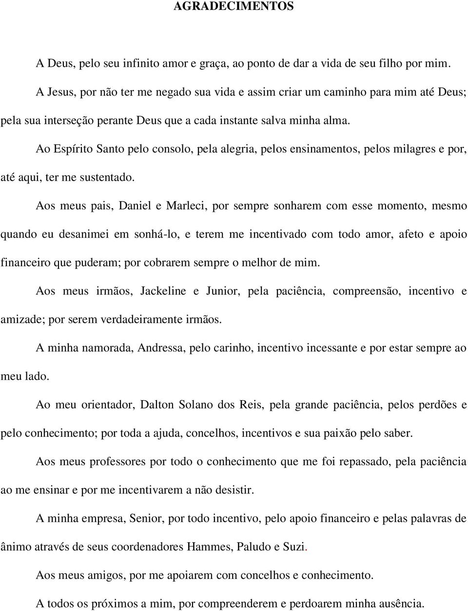 Ao Espírito Santo pelo consolo, pela alegria, pelos ensinamentos, pelos milagres e por, até aqui, ter me sustentado.