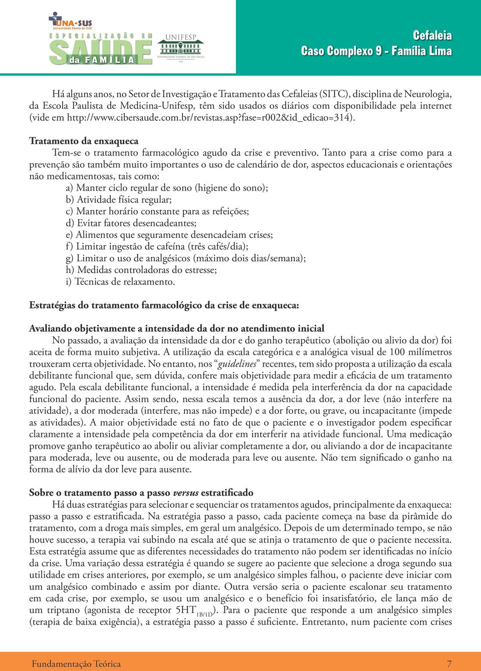 Tanto para a crise como para a prevenção são também muito importantes o uso de calendário de dor, aspectos educacionais e orientações não medicamentosas, tais como: a) Manter ciclo regular de sono