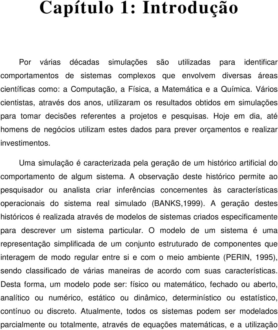 Hoje em dia, até homens de negócios utilizam estes dados para prever orçamentos e realizar investimentos.