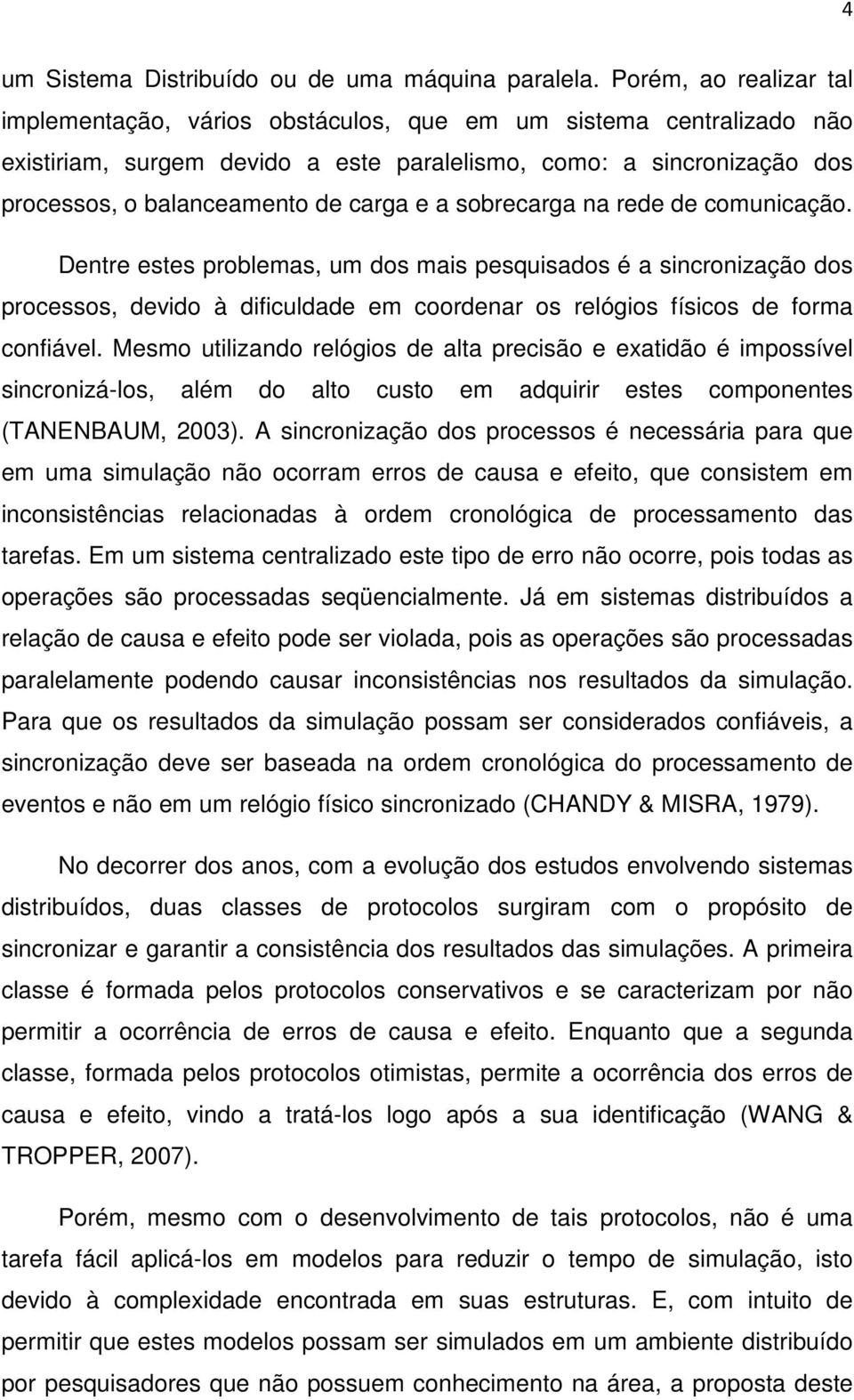 e a sobrecarga na rede de comunicação. Dentre estes problemas, um dos mais pesquisados é a sincronização dos processos, devido à dificuldade em coordenar os relógios físicos de forma confiável.