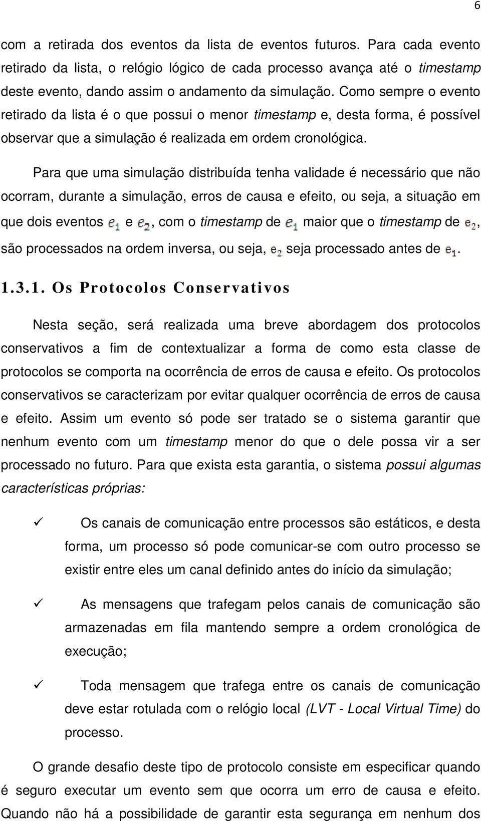 Como sempre o evento retirado da lista é o que possui o menor timestamp e, desta forma, é possível observar que a simulação é realizada em ordem cronológica.