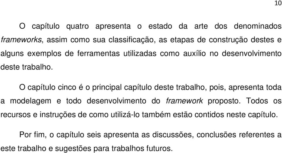 O capítulo cinco é o principal capítulo deste trabalho, pois, apresenta toda a modelagem e todo desenvolvimento do framework proposto.