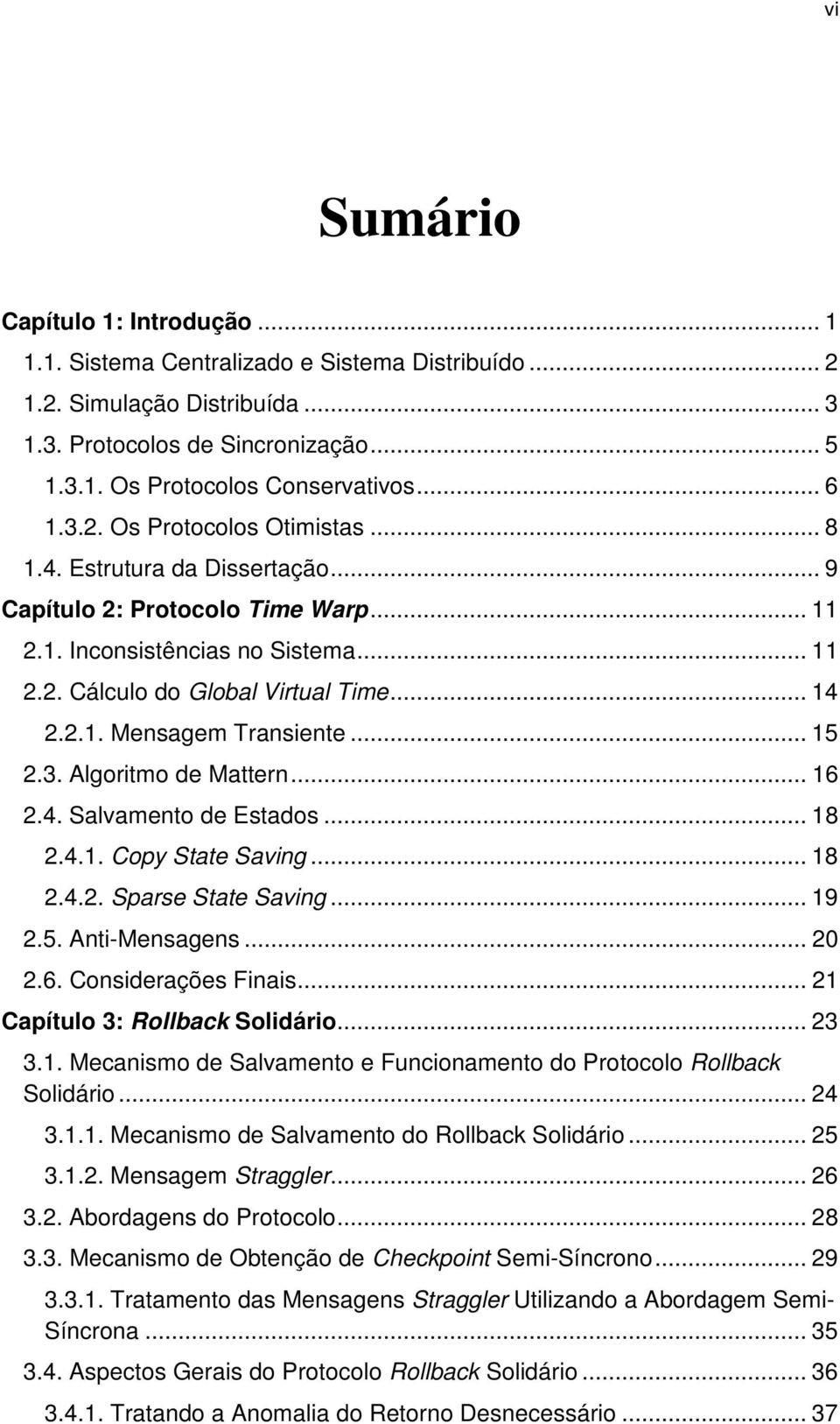 .. 15 2.3. Algoritmo de Mattern... 16 2.4. Salvamento de Estados... 18 2.4.1. Copy State Saving... 18 2.4.2. Sparse State Saving... 19 2.5. Anti-Mensagens... 20 2.6. Considerações Finais.