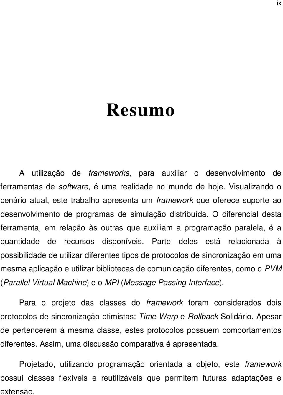 O diferencial desta ferramenta, em relação às outras que auxiliam a programação paralela, é a quantidade de recursos disponíveis.