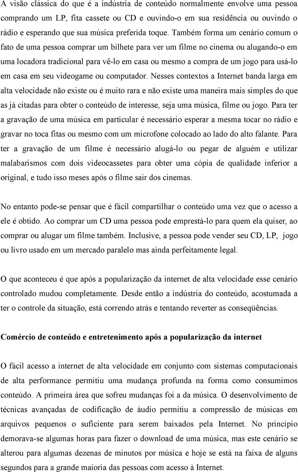 Também forma um cenário comum o fato de uma pessoa comprar um bilhete para ver um filme no cinema ou alugando-o em uma locadora tradicional para vê-lo em casa ou mesmo a compra de um jogo para usá-lo