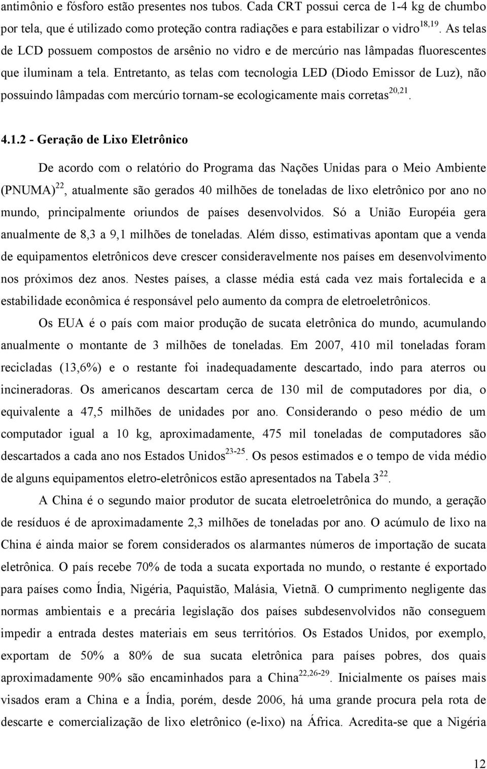 Entretanto, as telas com tecnologia LED (Diodo Emissor de Luz), não possuindo lâmpadas com mercúrio tornam-se ecologicamente mais corretas 20,21.