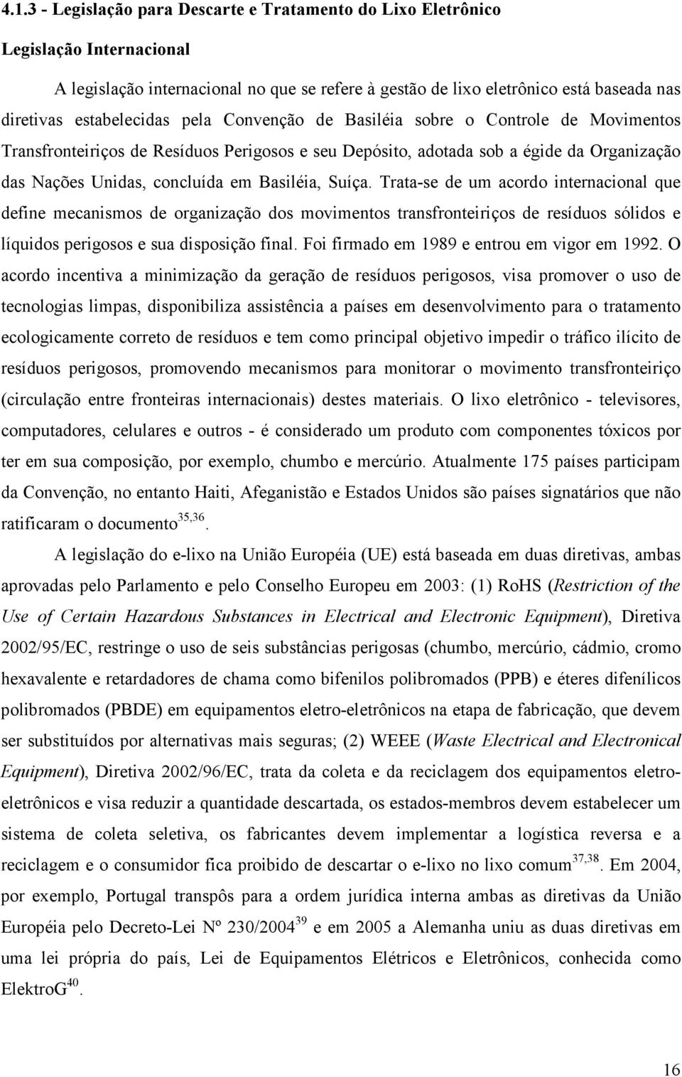 Basiléia, Suíça. Trata-se de um acordo internacional que define mecanismos de organização dos movimentos transfronteiriços de resíduos sólidos e líquidos perigosos e sua disposição final.