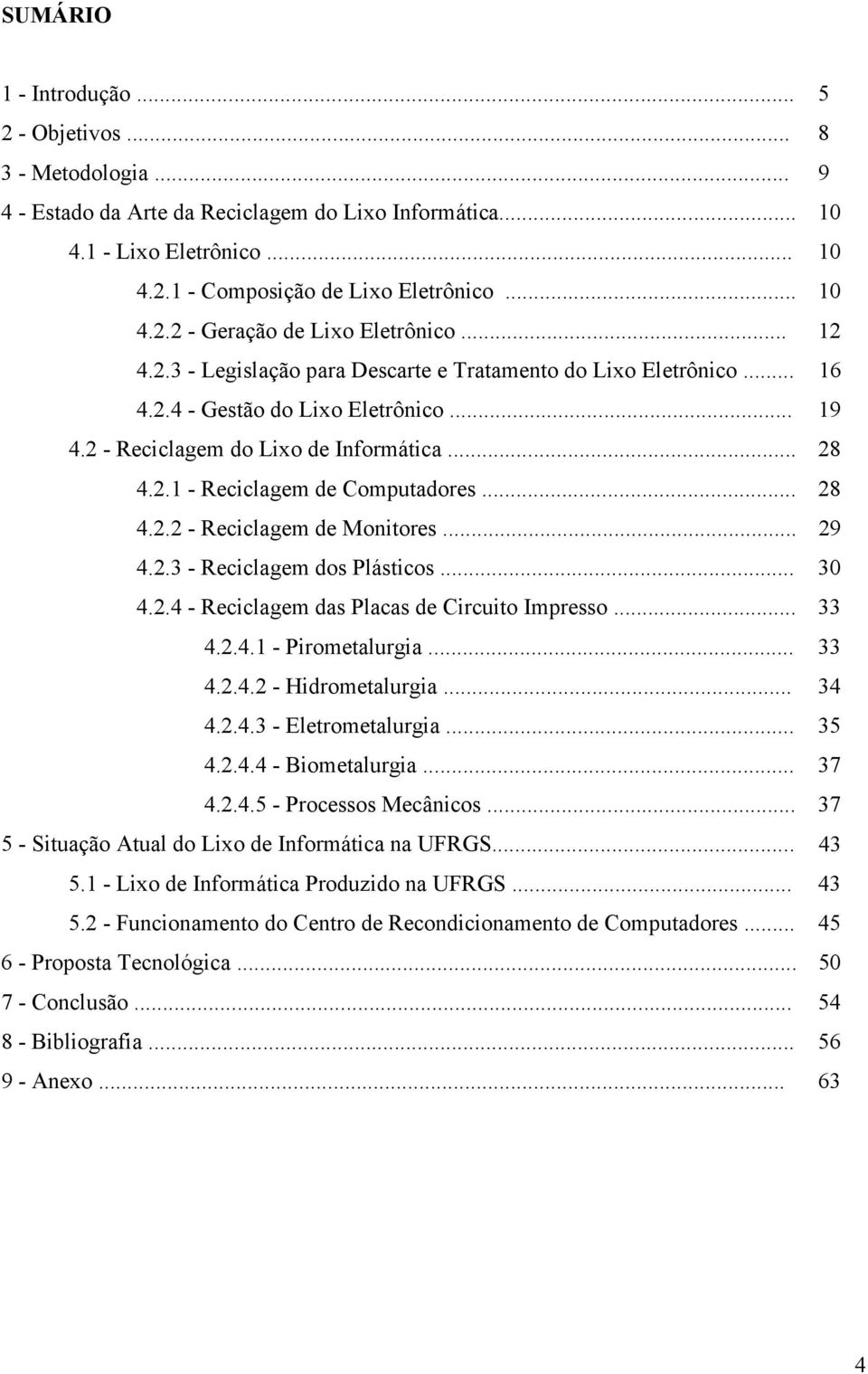 .. 28 4.2.2 - Reciclagem de Monitores... 29 4.2.3 - Reciclagem dos Plásticos... 30 4.2.4 - Reciclagem das Placas de Circuito Impresso... 33 4.2.4.1 - Pirometalurgia... 33 4.2.4.2 - Hidrometalurgia.