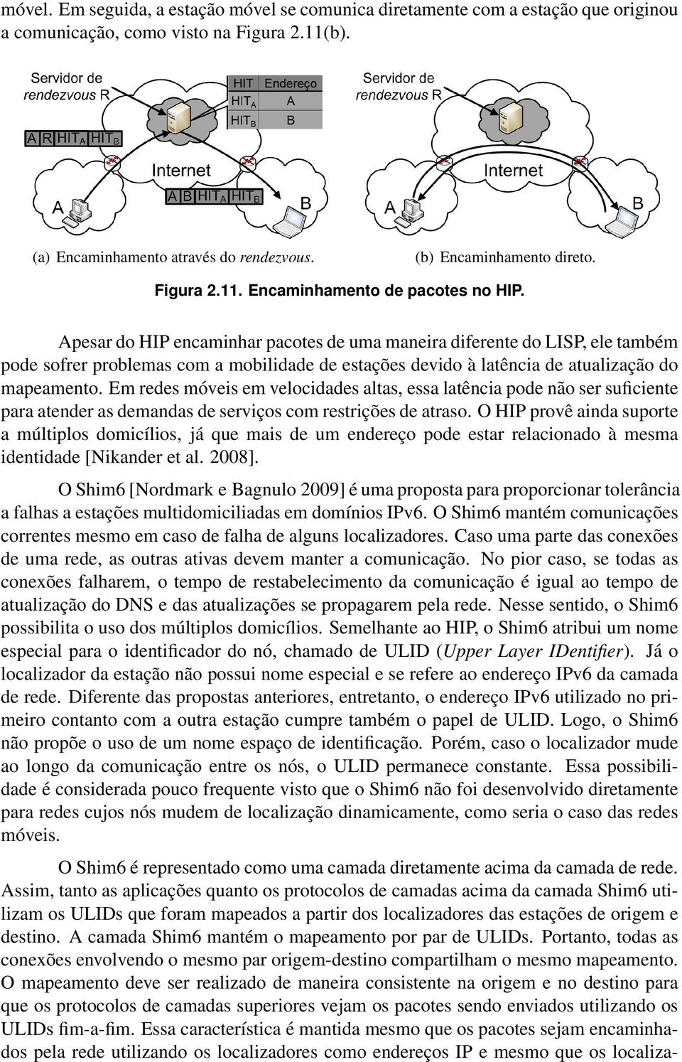 Apesar do HIP encaminhar pacotes de uma maneira diferente do LISP, ele também pode sofrer problemas com a mobilidade de estações devido à latência de atualização do mapeamento.