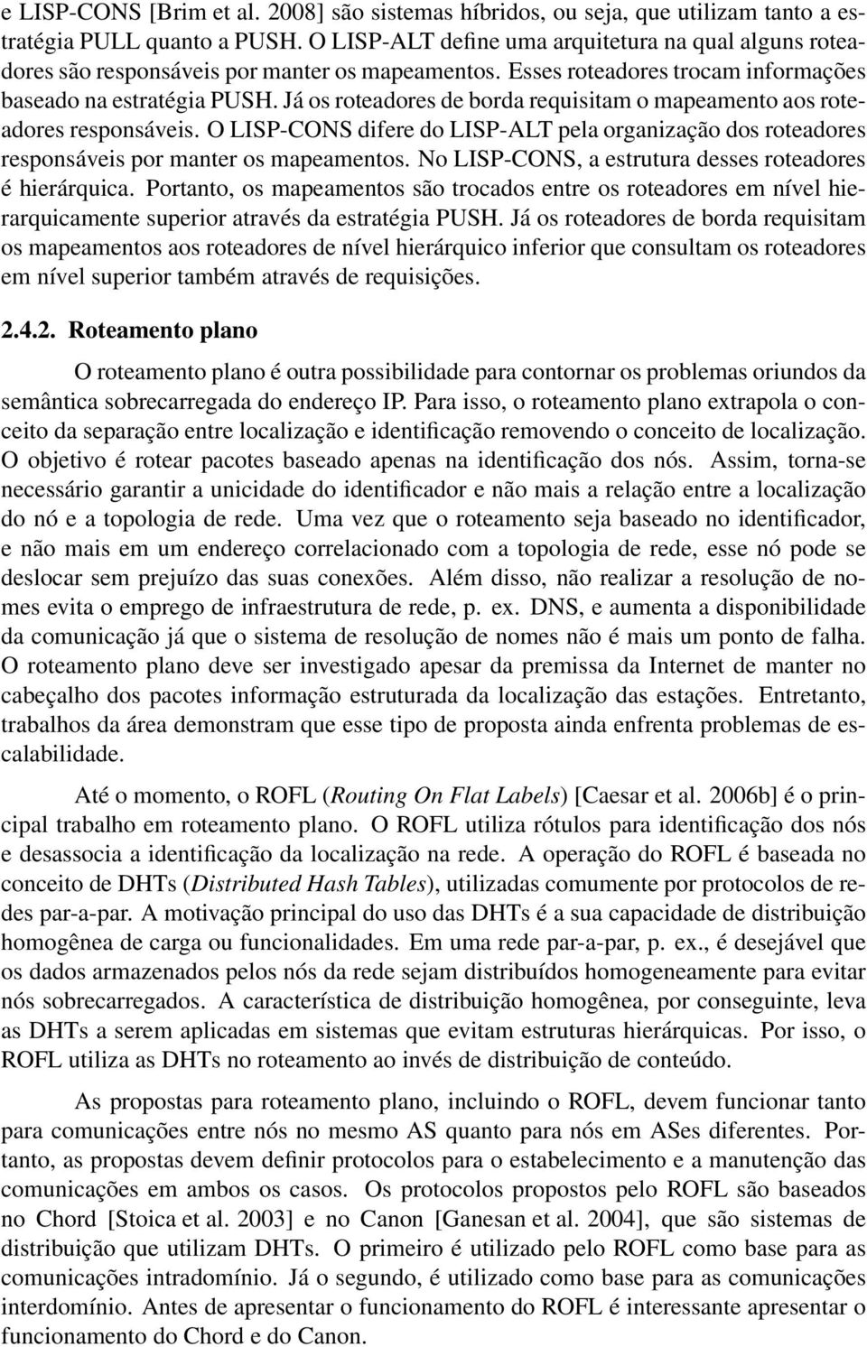 Já os roteadores de borda requisitam o mapeamento aos roteadores responsáveis. O LISP-CONS difere do LISP-ALT pela organização dos roteadores responsáveis por manter os mapeamentos.