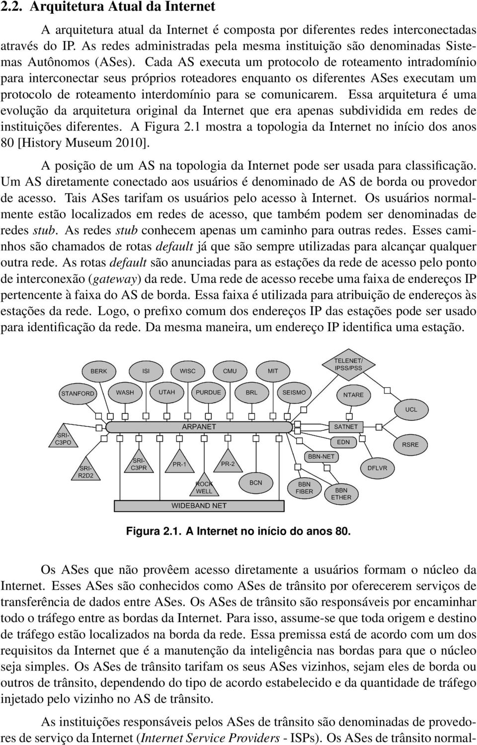 Cada AS executa um protocolo de roteamento intradomínio para interconectar seus próprios roteadores enquanto os diferentes ASes executam um protocolo de roteamento interdomínio para se comunicarem.