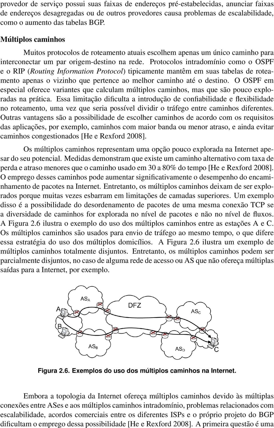 Protocolos intradomínio como o OSPF e o RIP (Routing Information Protocol) tipicamente mantêm em suas tabelas de roteamento apenas o vizinho que pertence ao melhor caminho até o destino.