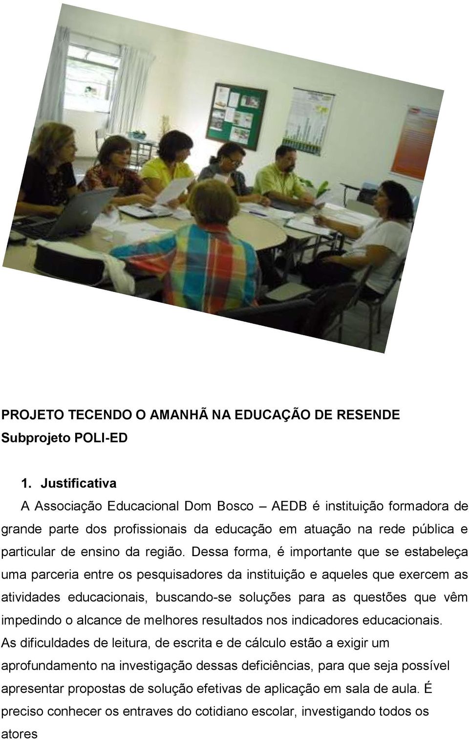 Dessa forma, é importante que se estabeleça uma parceria entre os pesquisadores da instituição e aqueles que exercem as atividades educacionais, buscando-se soluções para as questões que vêm