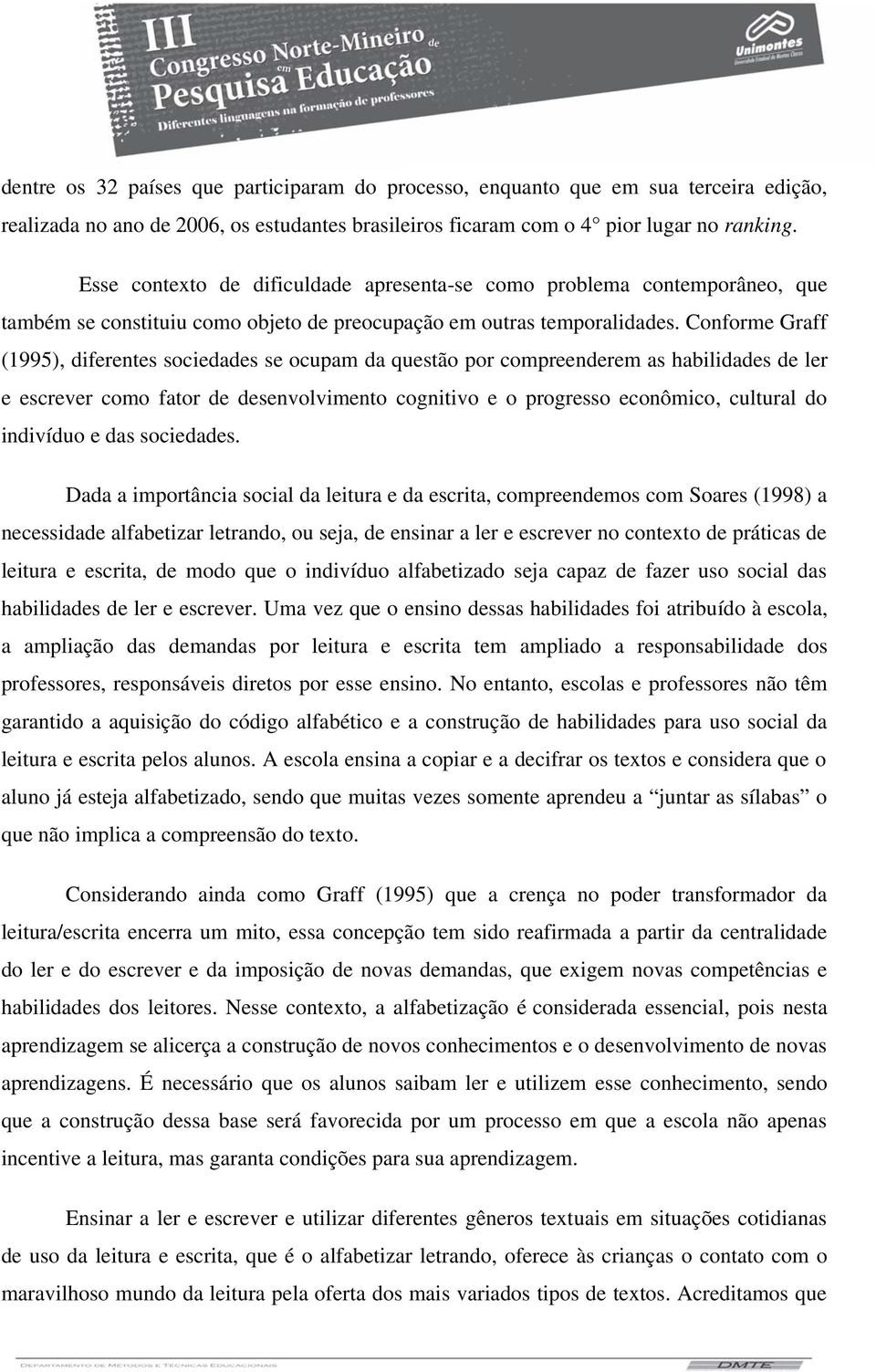 Conforme Graff (1995), diferentes sociedades se ocupam da questão por compreenderem as habilidades de ler e escrever como fator de desenvolvimento cognitivo e o progresso econômico, cultural do