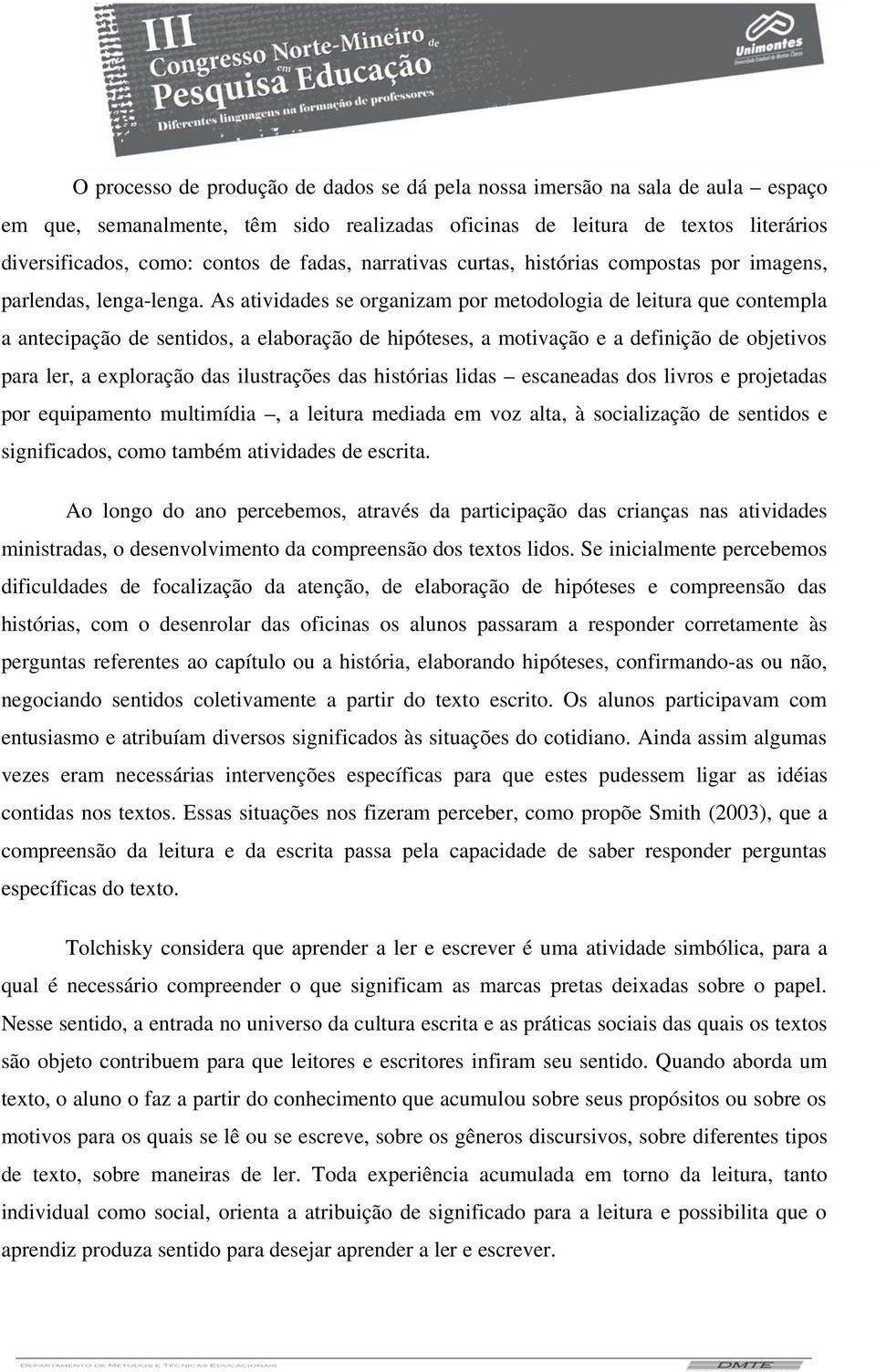 As atividades se organizam por metodologia de leitura que contempla a antecipação de sentidos, a elaboração de hipóteses, a motivação e a definição de objetivos para ler, a exploração das ilustrações