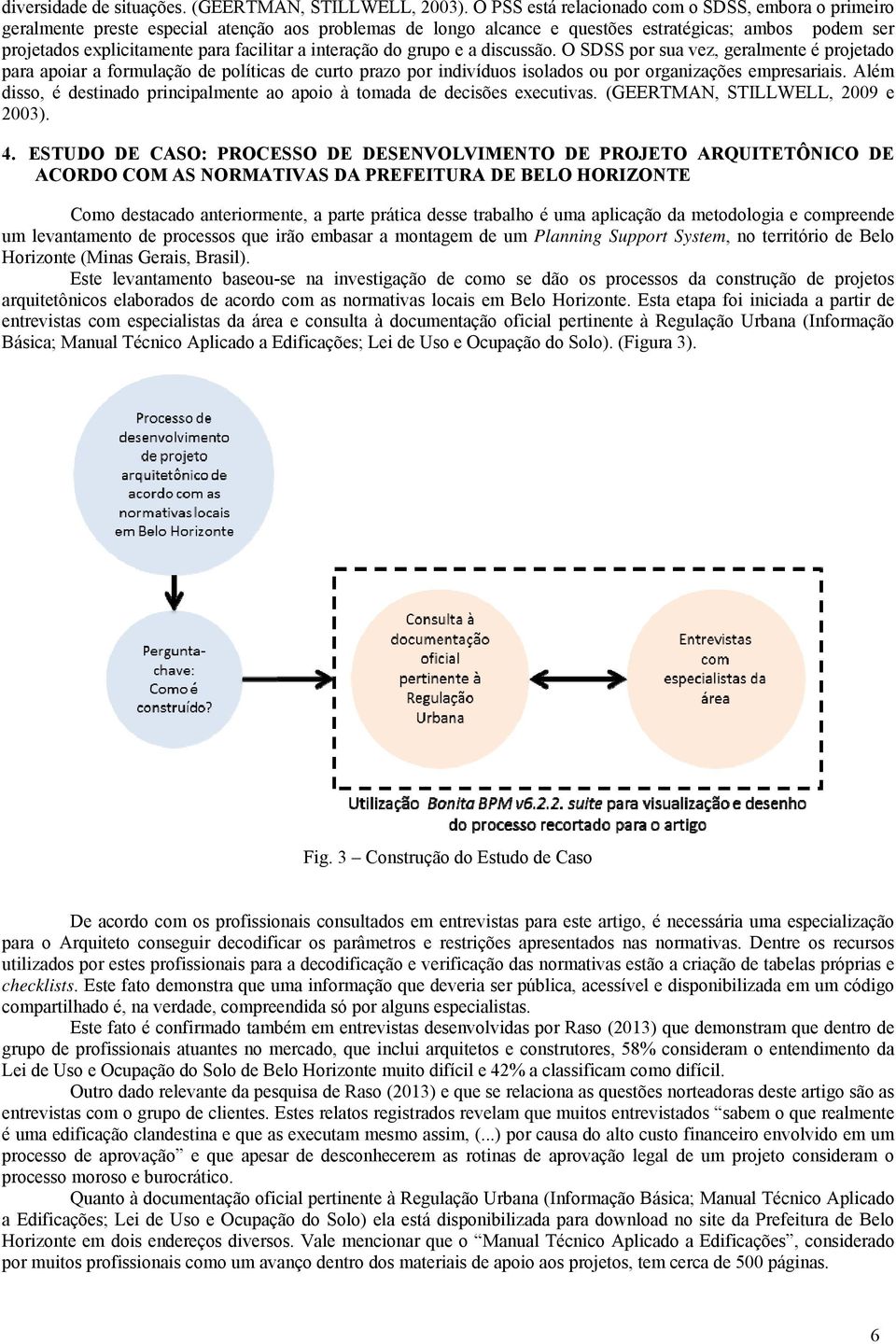 facilitar a interação do grupo e a discussão. O SDSS por sua vez, geralmente é projetado para apoiar a formulação de políticas de curto prazo por indivíduos isolados ou por organizações empresariais.