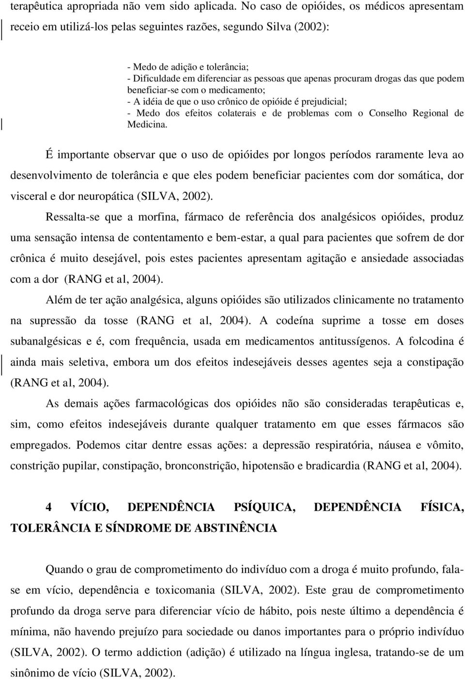 procuram drogas das que podem beneficiar-se com o medicamento; - A idéia de que o uso crônico de opióide é prejudicial; - Medo dos efeitos colaterais e de problemas com o Conselho Regional de