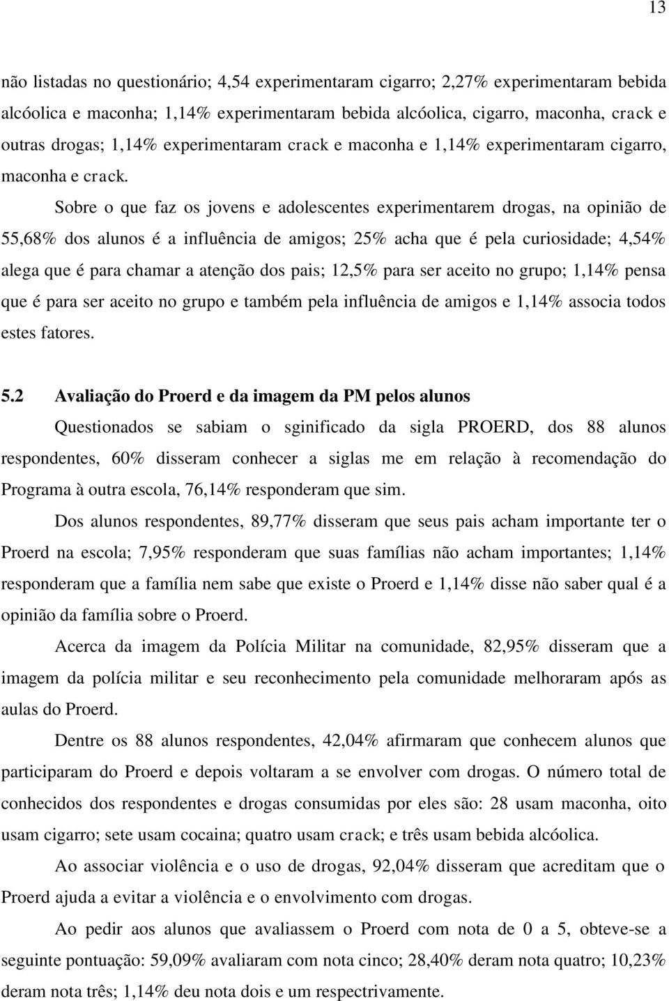 Sobre o que faz os jovens e adolescentes experimentarem drogas, na opinião de 55,68% dos alunos é a influência de amigos; 25% acha que é pela curiosidade; 4,54% alega que é para chamar a atenção dos