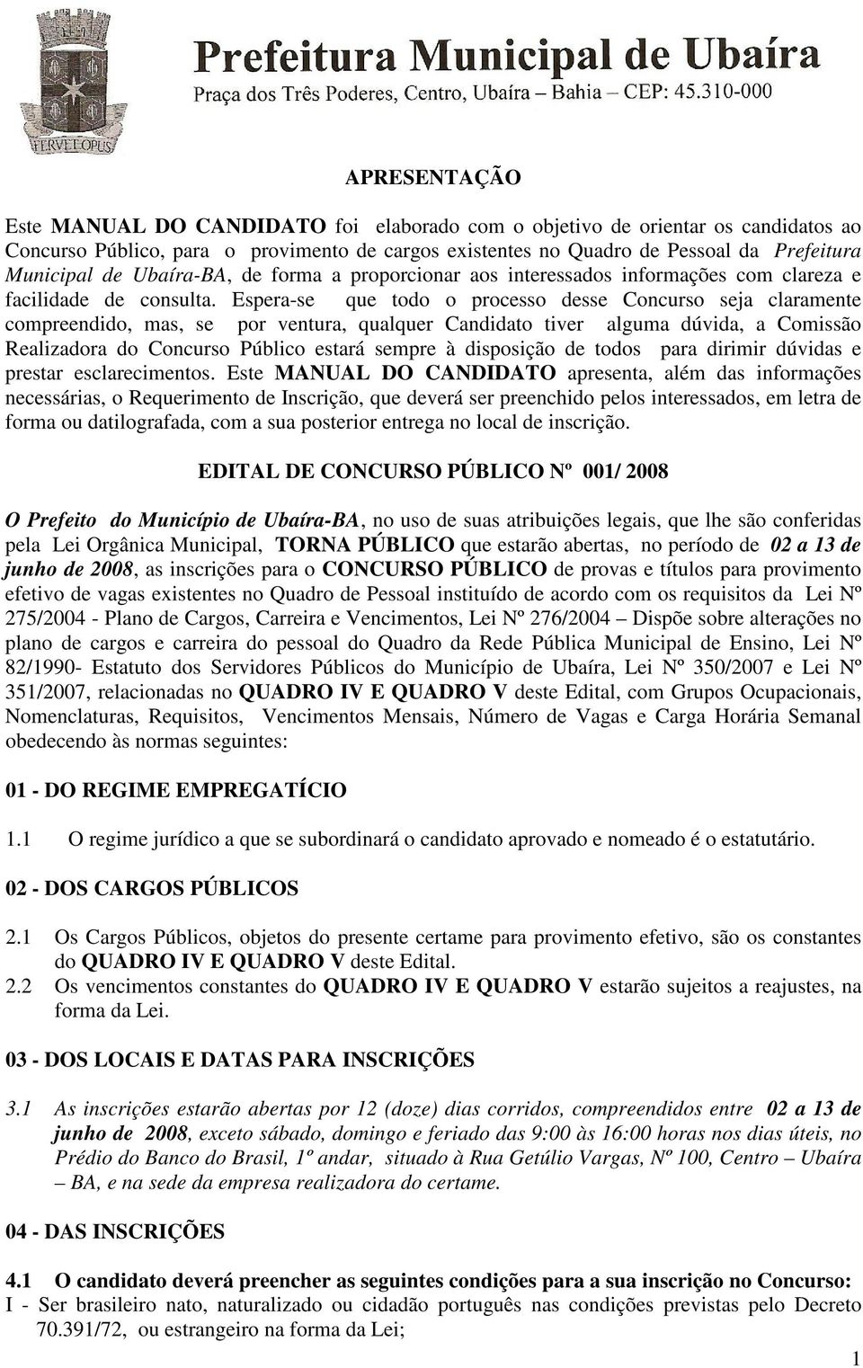 Espera-se que todo o processo desse Concurso seja claramente compreendido, mas, se por ventura, qualquer Candidato tiver alguma dúvida, a Comissão Realizadora do Concurso Público estará sempre à