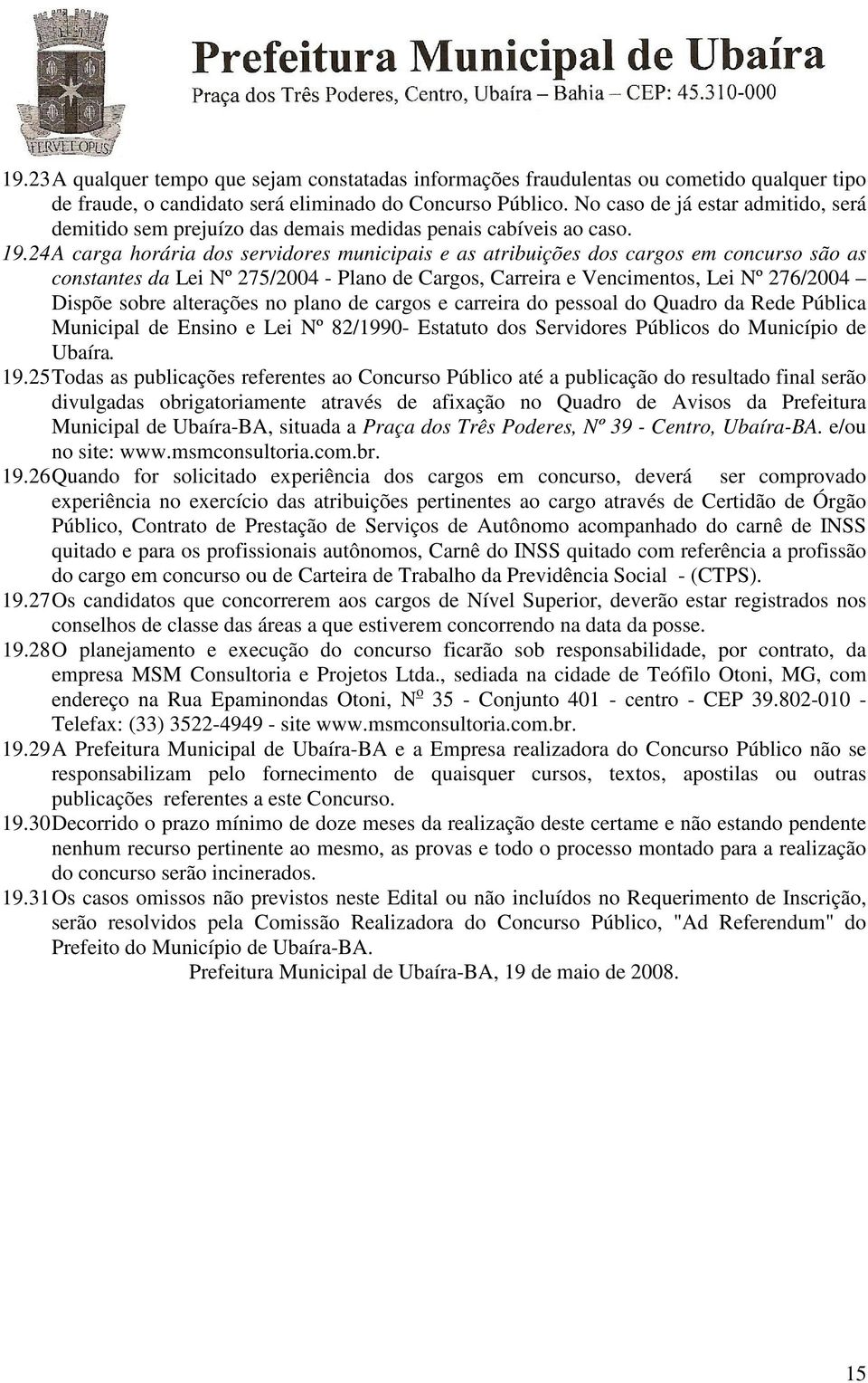 24 A carga horária dos servidores municipais e as atribuições dos cargos em concurso são as constantes da Lei Nº 275/2004 - Plano de Cargos, Carreira e Vencimentos, Lei Nº 276/2004 Dispõe sobre