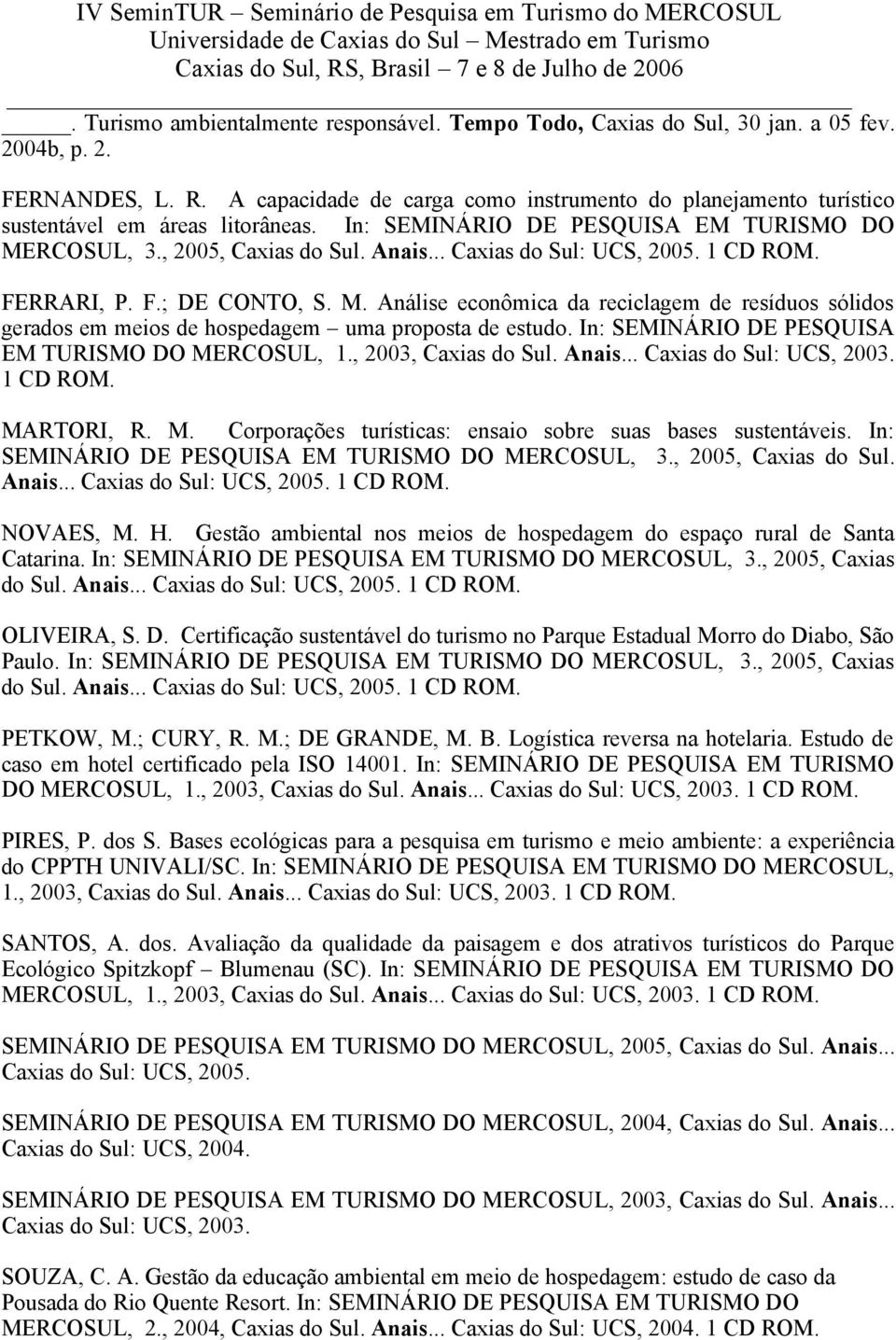 .. Caxias do Sul: UCS, 2005. 1 CD ROM. FERRARI, P. F.; DE CONTO, S. M. Análise econômica da reciclagem de resíduos sólidos gerados em meios de hospedagem uma proposta de estudo.