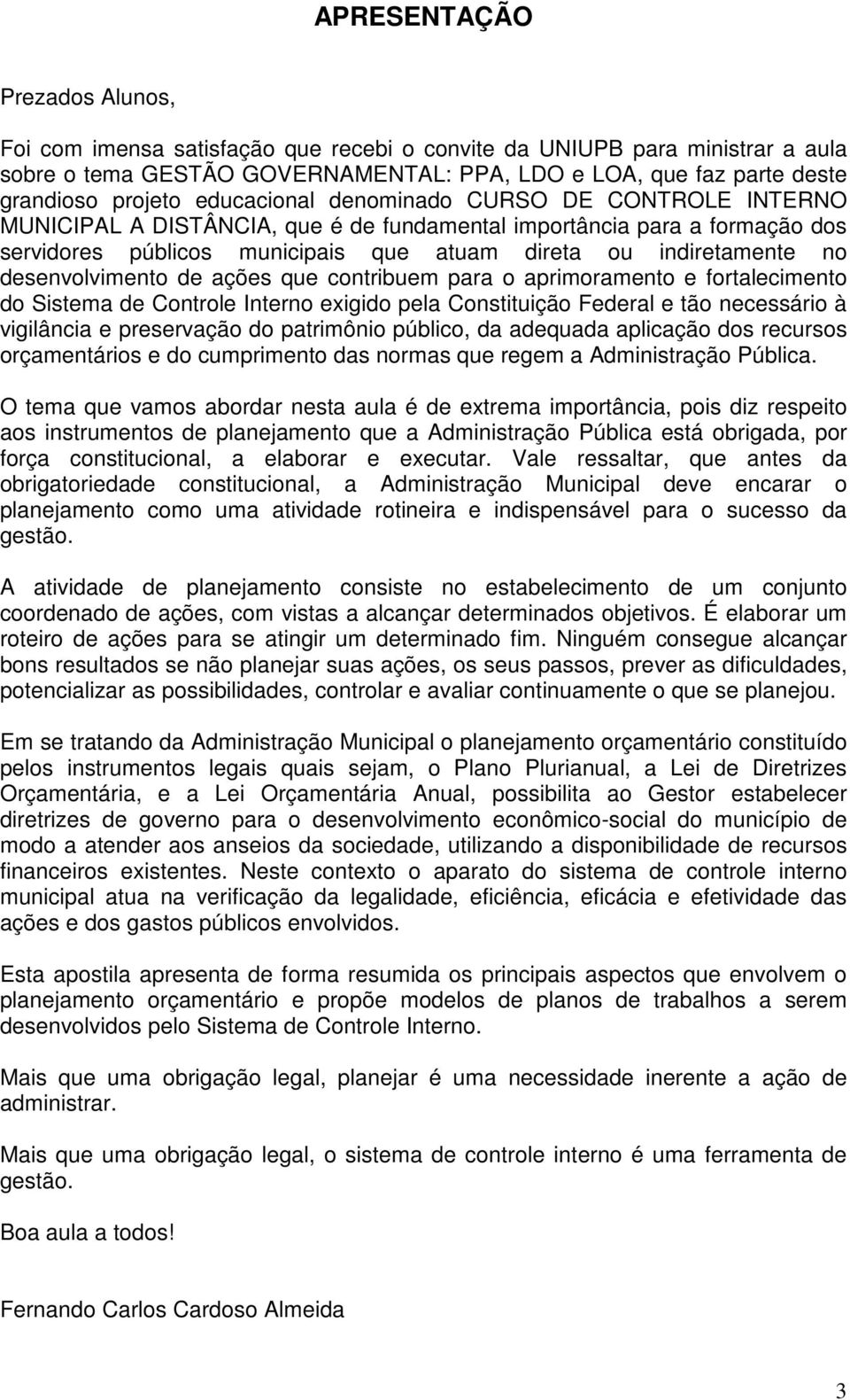 desenvolvimento de ações que contribuem para o aprimoramento e fortalecimento do Sistema de Controle Interno exigido pela Constituição Federal e tão necessário à vigilância e preservação do